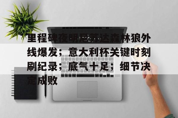 里程碑夜明尼苏达森林狼外线爆发；意大利杯关键时刻刷纪录；底气十足；细节决定成败的简单介绍